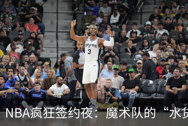 NBA疯狂签约夜：魔术队的“水货”逆袭，波波维奇再婚引热议！